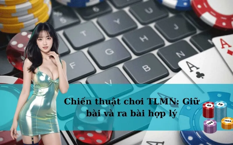 Chiến thuật chơi TLMN: Giữ bài và ra bài hợp lý